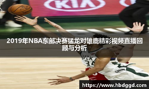 2019年NBA东部决赛猛龙对雄鹿精彩视频直播回顾与分析