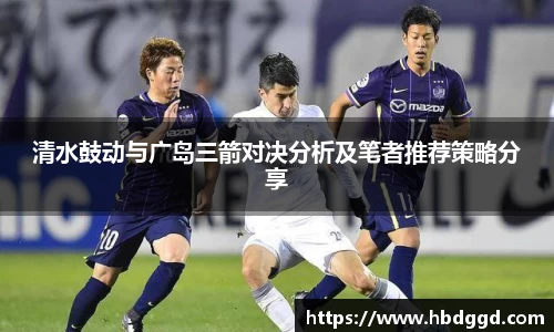 清水鼓动与广岛三箭对决分析及笔者推荐策略分享