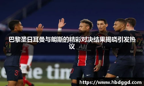 巴黎圣日耳曼与朗斯的精彩对决结果揭晓引发热议